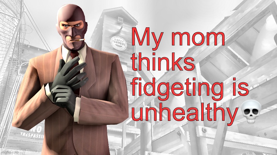 TF2 spy casual yapping temp | My mom thinks fidgeting is unhealthy💀 | image tagged in tf2 spy casual yapping temp | made w/ Imgflip meme maker
