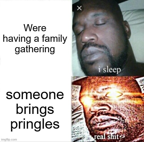 Sleeping Shaq Meme | Were having a family gathering; someone brings pringles | image tagged in memes,sleeping shaq | made w/ Imgflip meme maker