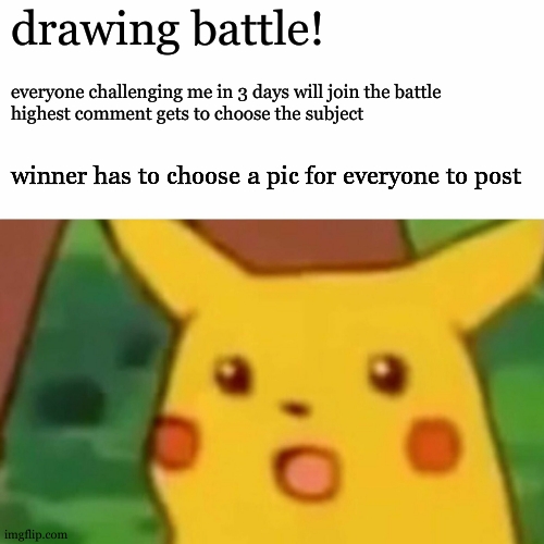 challenge me!! | drawing battle! everyone challenging me in 3 days will join the battle
highest comment gets to choose the subject; winner has to choose a pic for everyone to post | image tagged in memes,surprised pikachu | made w/ Imgflip meme maker