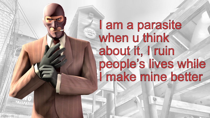 TF2 spy casual yapping temp | I am a parasite when u think about it, I ruin people’s lives while I make mine better | image tagged in tf2 spy casual yapping temp | made w/ Imgflip meme maker