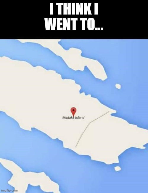 Mistake Island | I THINK I
WENT TO... | image tagged in mistake island | made w/ Imgflip meme maker