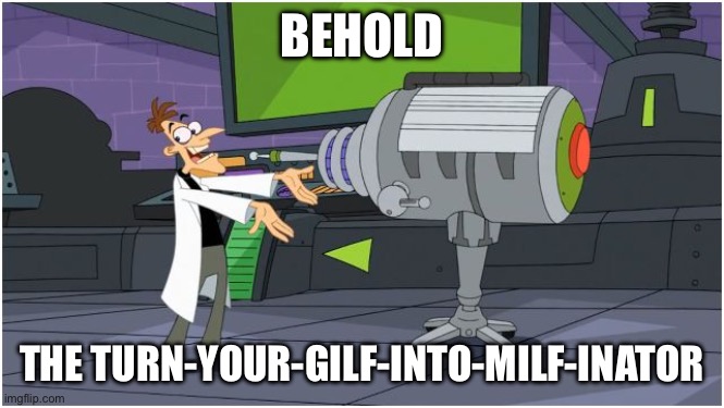 Behold Dr. Doofenshmirtz | BEHOLD; THE TURN-YOUR-GILF-INTO-MILF-INATOR | image tagged in behold dr doofenshmirtz | made w/ Imgflip meme maker