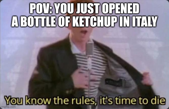 You know the rules, it's time to die | POV: YOU JUST OPENED A BOTTLE OF KETCHUP IN ITALY | image tagged in italy,you know the rules it's time to die,ketchup | made w/ Imgflip meme maker