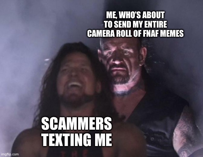 Meme count: 1,252 | ME, WHO’S ABOUT TO SEND MY ENTIRE CAMERA ROLL OF FNAF MEMES; SCAMMERS TEXTING ME | image tagged in the undertaker | made w/ Imgflip meme maker