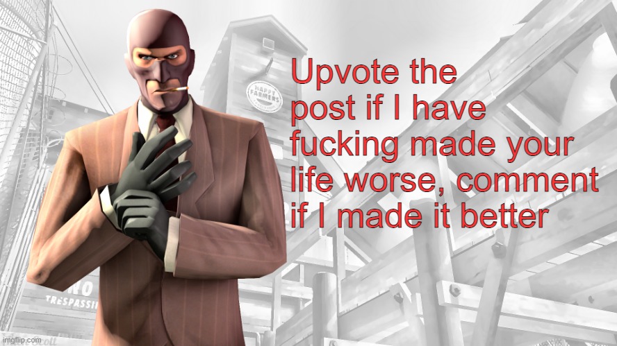 TF2 spy casual yapping temp | Upvote the post if I have fucking made your life worse, comment if I made it better | image tagged in tf2 spy casual yapping temp | made w/ Imgflip meme maker