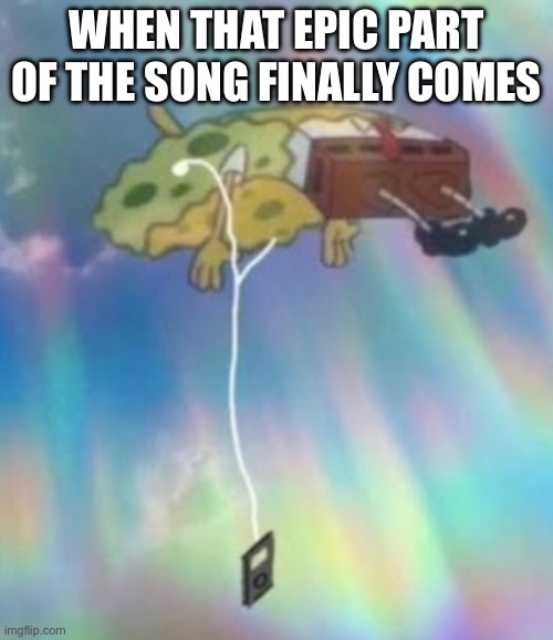 Spongebob Heavenly Music | WHEN THAT EPIC PART OF THE SONG FINALLY COMES | image tagged in spongebob heavenly music | made w/ Imgflip meme maker