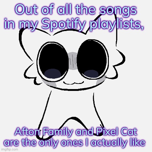 Miko ADHD creature | Out of all the songs in my Spotify playlists, Afton Family and Pixel Cat are the only ones I actually like | image tagged in miko adhd creature | made w/ Imgflip meme maker