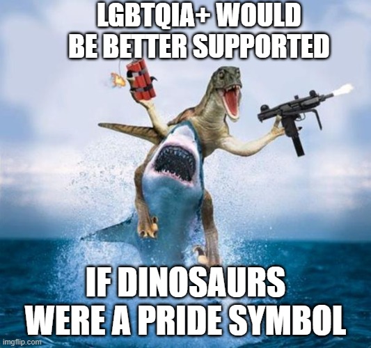 Image Title of an Image | LGBTQIA+ WOULD BE BETTER SUPPORTED; IF DINOSAURS WERE A PRIDE SYMBOL | image tagged in dinosaur riding shark | made w/ Imgflip meme maker