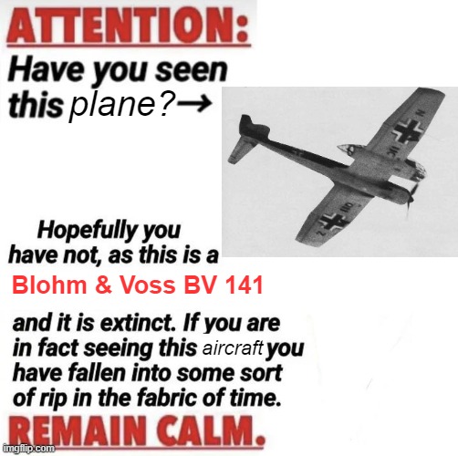 Decided to make an Airplane version | plane? Blohm & Voss BV 141; aircraft | image tagged in attention have you seen this name | made w/ Imgflip meme maker