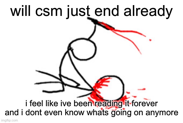 goddamn its so boring rn | will csm just end already; i feel like ive been reading it forever and i dont even know whats going on anymore | image tagged in brutal murder | made w/ Imgflip meme maker