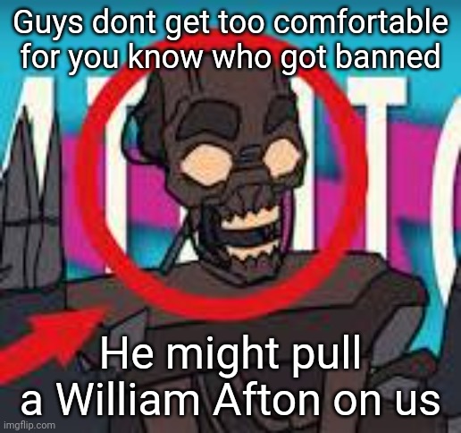 IS THAT THE MIMIC???! | Guys dont get too comfortable for you know who got banned; He might pull a William Afton on us | image tagged in is that the mimic | made w/ Imgflip meme maker