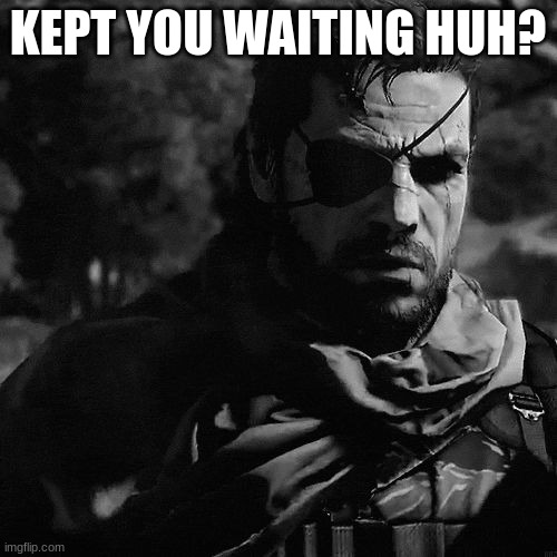 solid snake | KEPT YOU WAITING HUH? | image tagged in solid snake | made w/ Imgflip meme maker