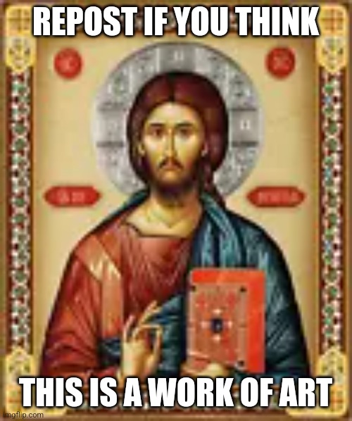 Sorry for the low quality | REPOST IF YOU THINK; THIS IS A WORK OF ART | image tagged in jesus | made w/ Imgflip meme maker