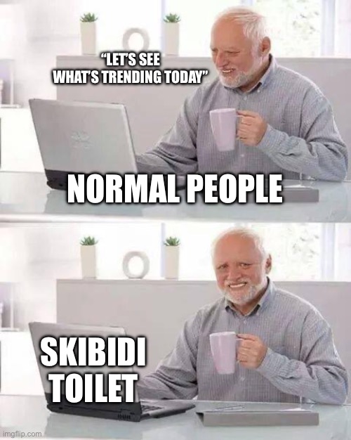 Creative title | “LET’S SEE WHAT’S TRENDING TODAY”; NORMAL PEOPLE; SKIBIDI TOILET | image tagged in memes,hide the pain harold | made w/ Imgflip meme maker