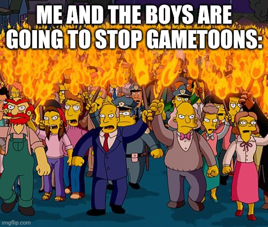 angry mob | ME AND THE BOYS ARE GOING TO STOP GAMETOONS: | image tagged in angry mob | made w/ Imgflip meme maker