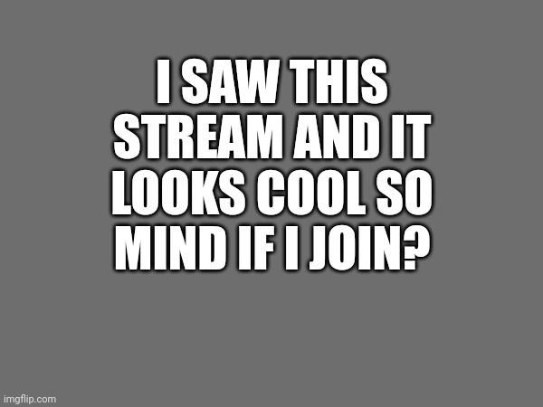 I SAW THIS STREAM AND IT LOOKS COOL SO
MIND IF I JOIN? | made w/ Imgflip meme maker