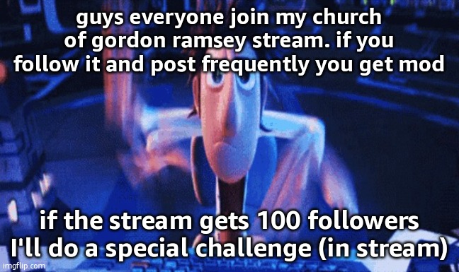 let's start a new shitposting stream for funny (link in comments) | guys everyone join my church of gordon ramsey stream. if you follow it and post frequently you get mod; if the stream gets 100 followers I'll do a special challenge (in stream) | image tagged in flintlock temp | made w/ Imgflip meme maker