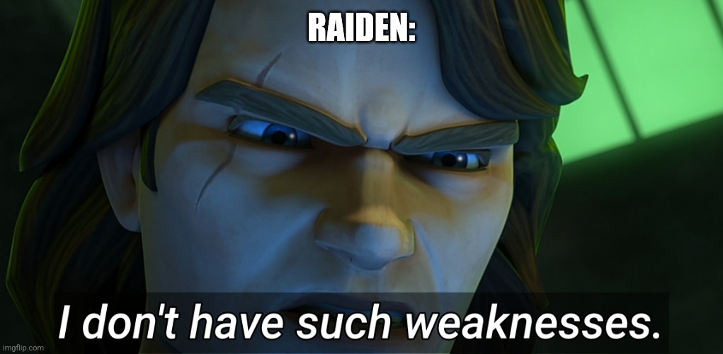 I don't have such weaknesses Anakin | RAIDEN: | image tagged in i don't have such weaknesses anakin | made w/ Imgflip meme maker