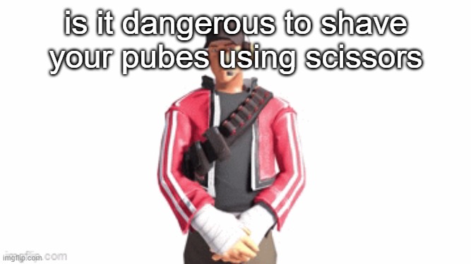 scout drip | is it dangerous to shave your pubes using scissors | image tagged in scout drip | made w/ Imgflip meme maker