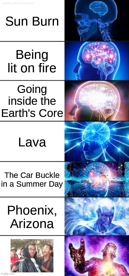 What you can get burned on (No. 2) | Sun Burn; Being lit on fire; Going inside the Earth's Core; Lava; The Car Buckle in a Summer Day; Phoenix, Arizona | image tagged in 7-tier expanding brain | made w/ Imgflip meme maker