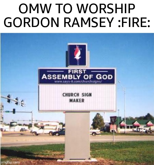 RAHHHHH | OMW TO WORSHIP GORDON RAMSEY :FIRE: | made w/ Imgflip meme maker