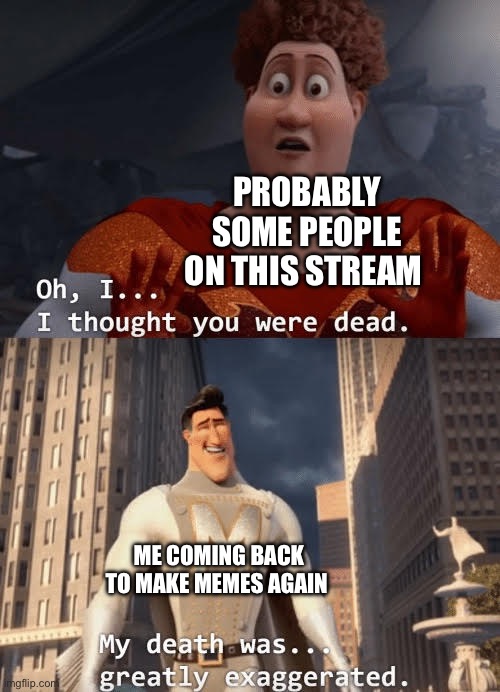 I’m back to make more memes for you everyone | PROBABLY SOME PEOPLE ON THIS STREAM; ME COMING BACK TO MAKE MEMES AGAIN | image tagged in my death was greatly exaggerated | made w/ Imgflip meme maker