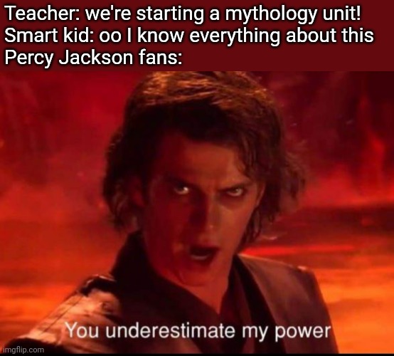 ... | Teacher: we're starting a mythology unit!
Smart kid: oo I know everything about this
Percy Jackson fans: | image tagged in you underestimate my power | made w/ Imgflip meme maker