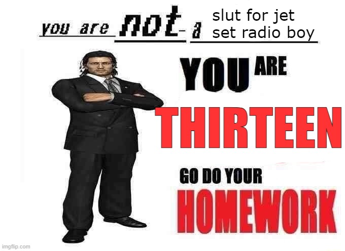 you know who you are | slut for jet set radio boy; THIRTEEN | image tagged in you are not a x | made w/ Imgflip meme maker