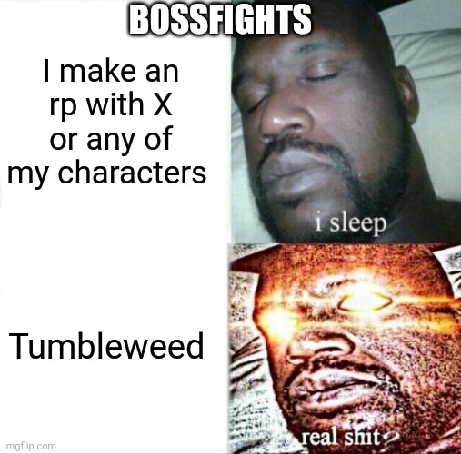 Sleeping Shaq | BOSSFIGHTS; I make an rp with X or any of my characters; Tumbleweed | image tagged in memes,sleeping shaq | made w/ Imgflip meme maker
