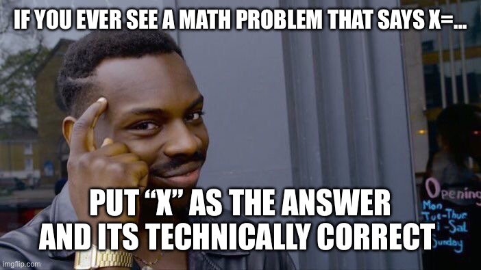 X=? | IF YOU EVER SEE A MATH PROBLEM THAT SAYS X=…; PUT “X” AS THE ANSWER AND ITS TECHNICALLY CORRECT | image tagged in memes,roll safe think about it | made w/ Imgflip meme maker