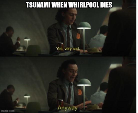 Yes, very sad. Anyway | TSUNAMI WHEN WHIRLPOOL DIES | image tagged in yes very sad anyway,wings of fire | made w/ Imgflip meme maker