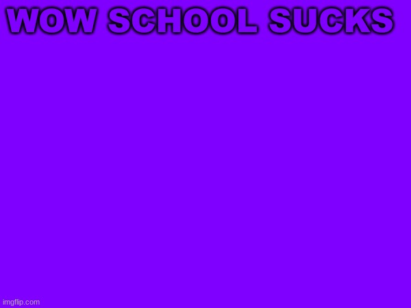 WOW SCHOOL SUCKS | image tagged in m | made w/ Imgflip meme maker