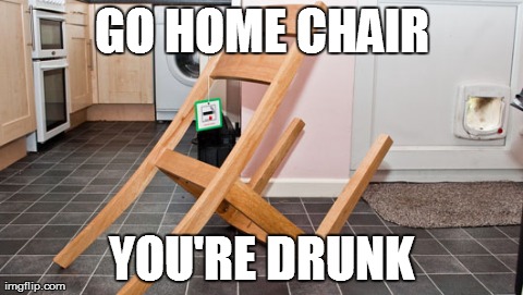 Epic DIY Fail! | GO HOME CHAIR YOU'RE DRUNK | made w/ Imgflip meme maker