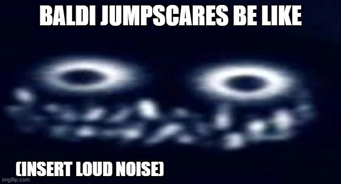Fr make them scarier | BALDI JUMPSCARES BE LIKE; (INSERT LOUD NOISE) | image tagged in the intruder bruh | made w/ Imgflip meme maker