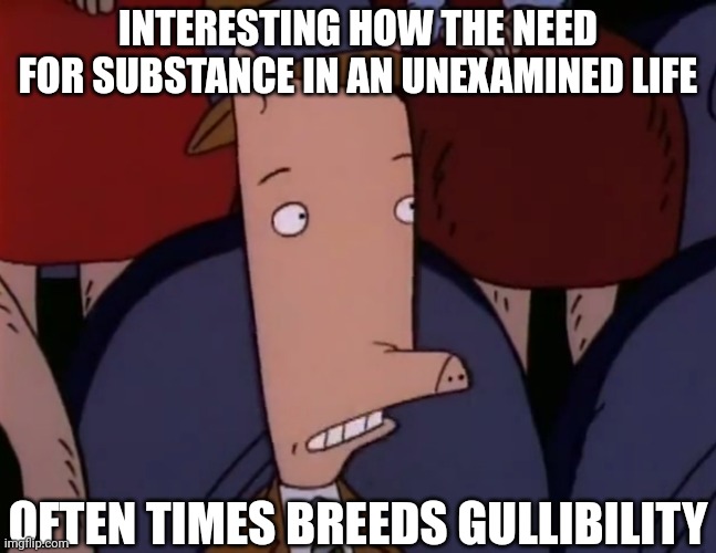 Cornfed from Duckman Speaks | INTERESTING HOW THE NEED FOR SUBSTANCE IN AN UNEXAMINED LIFE; OFTEN TIMES BREEDS GULLIBILITY | image tagged in duckman,cornfed,memes | made w/ Imgflip meme maker