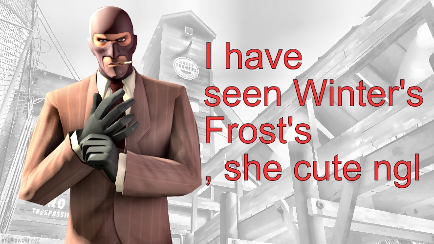 TF2 spy casual yapping temp | I have seen Winter's Frost's , she cute ngl | image tagged in tf2 spy casual yapping temp | made w/ Imgflip meme maker
