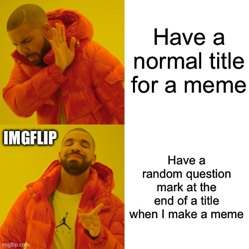 Why does this thing add a question mark at the end of every title I have for a meme | Have a normal title for a meme; IMGFLIP; Have a random question mark at the end of a title when I make a meme | image tagged in memes,drake hotline bling,imgflip,help,if you read this tag you are cursed,this is not okie dokie | made w/ Imgflip meme maker