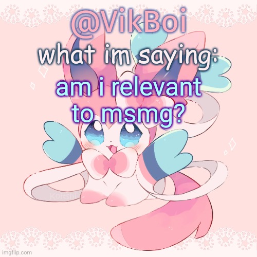 Vik's Sylveon Temp | am i relevant to msmg? | image tagged in vik's sylveon temp | made w/ Imgflip meme maker