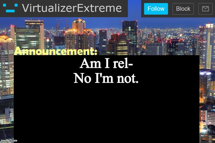 Virtualizer Updated Announcement | Am I rel-
No I'm not. | image tagged in virtualizer updated announcement | made w/ Imgflip meme maker