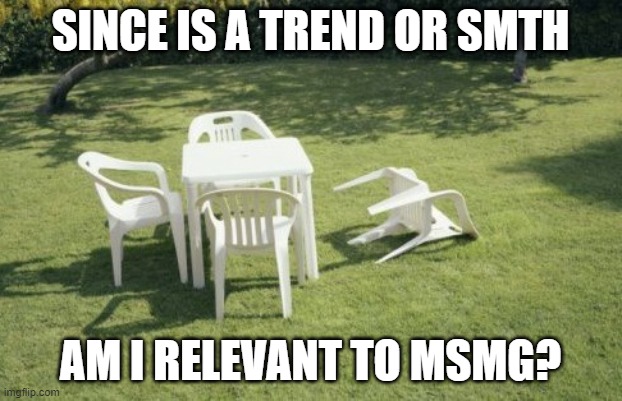 Trend thing that idfk | SINCE IS A TREND OR SMTH; AM I RELEVANT TO MSMG? | image tagged in memes,we will rebuild | made w/ Imgflip meme maker