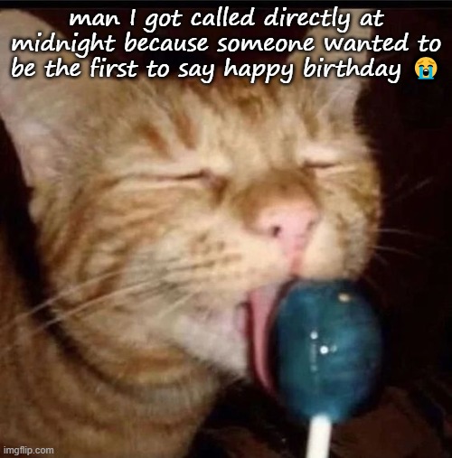silly goober 2 | man I got called directly at midnight because someone wanted to be the first to say happy birthday 😭 | image tagged in silly goober 2 | made w/ Imgflip meme maker