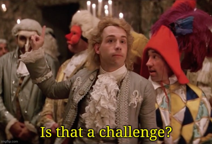 Amadeus that is a challenge | Is that a challenge? | image tagged in amadeus that is a challenge | made w/ Imgflip meme maker