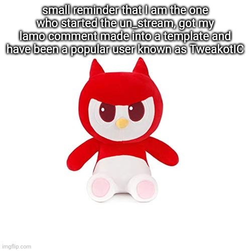 da boi | small reminder that I am the one who started the un_stream, got my lamo comment made into a template and have been a popular user known as TweakotIC | image tagged in da boi | made w/ Imgflip meme maker