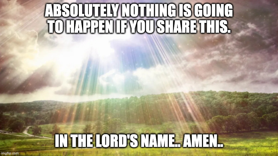 manifold grace | ABSOLUTELY NOTHING IS GOING TO HAPPEN IF YOU SHARE THIS. IN THE LORD'S NAME.. AMEN.. | image tagged in manifold grace | made w/ Imgflip meme maker
