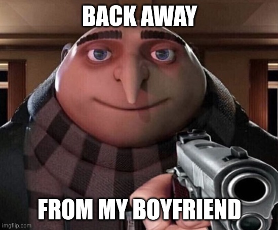 BACK AWAY FROM MY BOYFRIEND | image tagged in gru gun | made w/ Imgflip meme maker