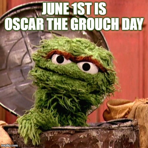 Oscar the Grouch | JUNE 1ST IS OSCAR THE GROUCH DAY | image tagged in june 1st,oscar the grouch,muppets,celebrate,have fun | made w/ Imgflip meme maker