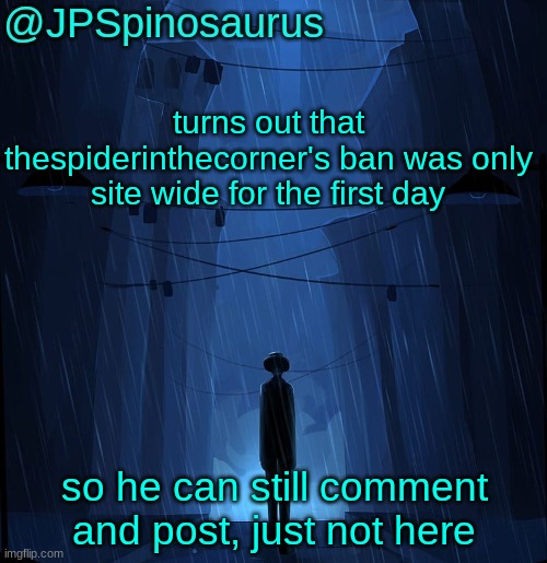 JPSpinosaurus LN announcement temp | turns out that thespiderinthecorner's ban was only site wide for the first day; so he can still comment and post, just not here | image tagged in jpspinosaurus ln announcement temp | made w/ Imgflip meme maker
