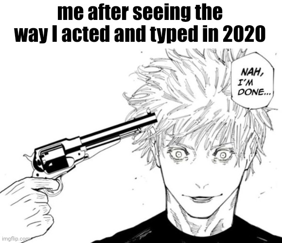 Nah, I'm done... | me after seeing the way I acted and typed in 2020 | image tagged in nah i'm done | made w/ Imgflip meme maker