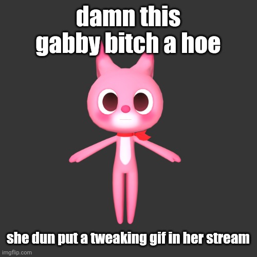 "repost if" ahh image | damn this gabby bitch a hoe; she dun put a twerking gif in her stream | image tagged in repost if ahh image | made w/ Imgflip meme maker