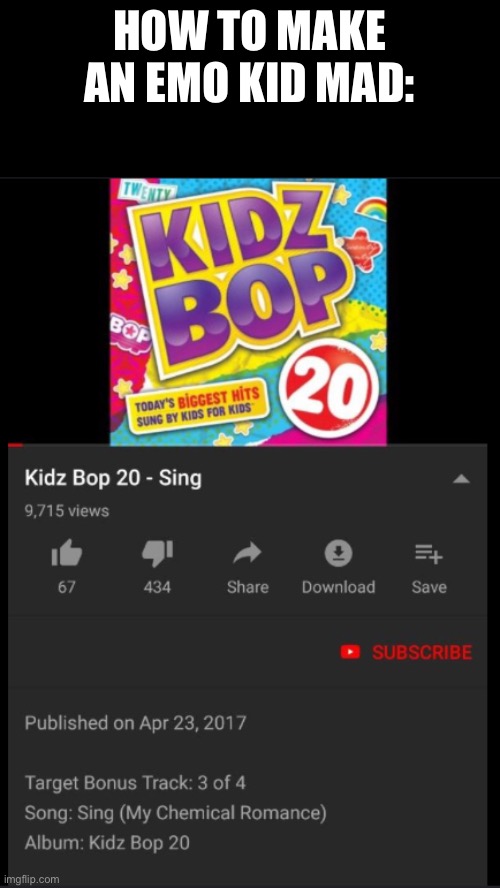 KIDZ BOP RUINS IT ALL | HOW TO MAKE AN EMO KID MAD: | image tagged in oh god why,am i,having a mental,breakdown right now,oh wow are you actually reading these tags | made w/ Imgflip meme maker